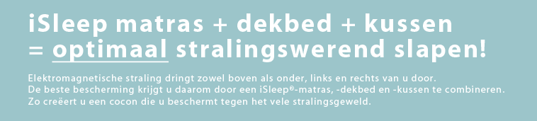 iSleep� matras + dekbed + kussen = optimaal stralingswerend slapen!